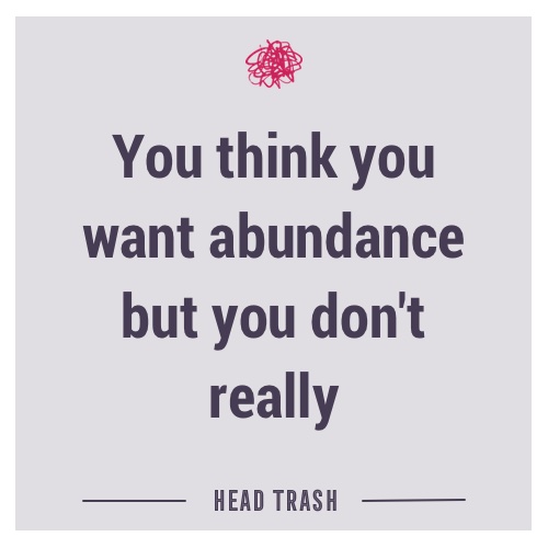 You think you want abundance but you don’t really