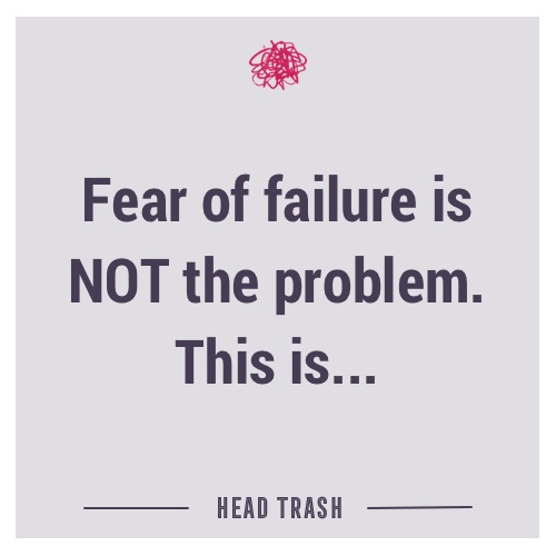 Fear of failure is NOT the problem. This is.